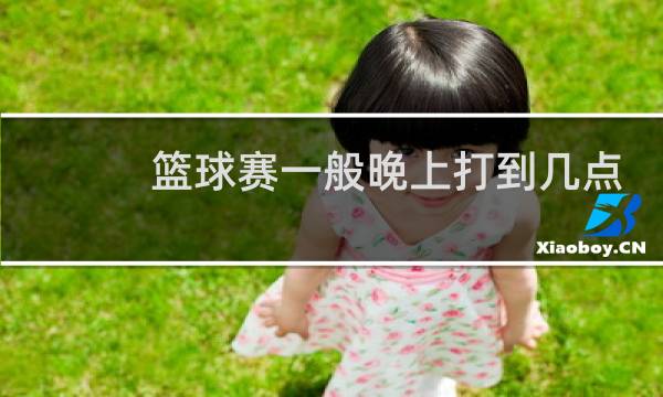 篮球赛一般晚上打到几点图片