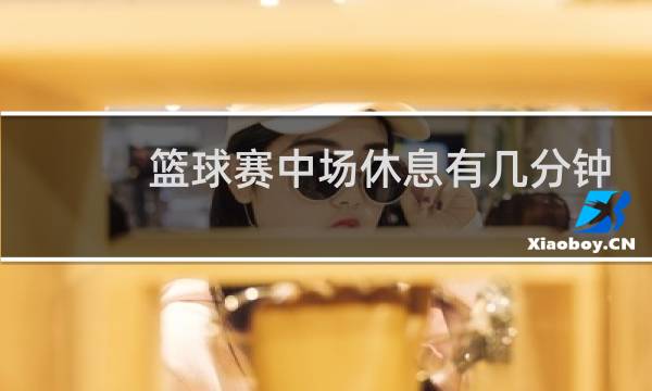 篮球赛中场休息有几分钟图片
