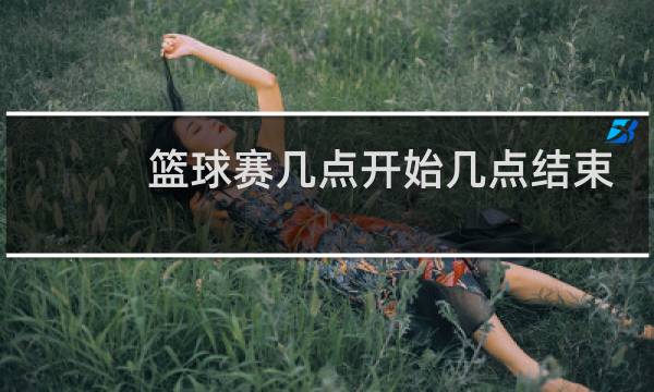 篮球赛几点开始几点结束图片
