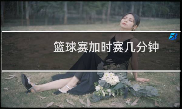 篮球赛加时赛几分钟图片