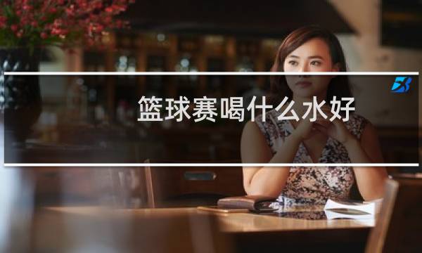 篮球赛喝什么水好图片