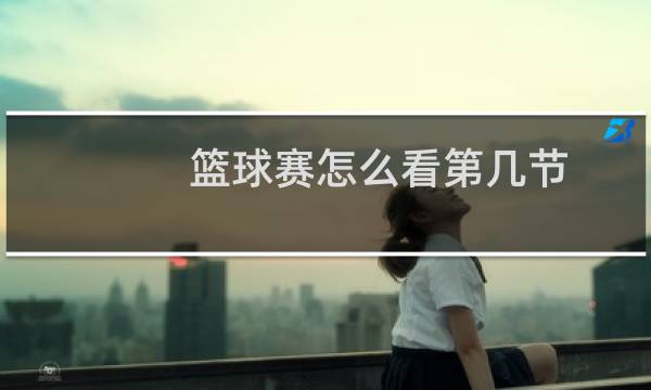 篮球赛怎么看第几节图片