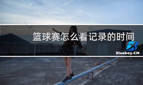 篮球赛怎么看记录的时间图片