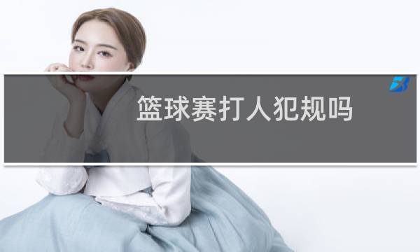 篮球赛打人犯规吗图片