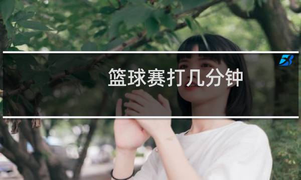 篮球赛打几分钟图片