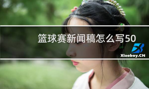 篮球赛新闻稿怎么写500图片