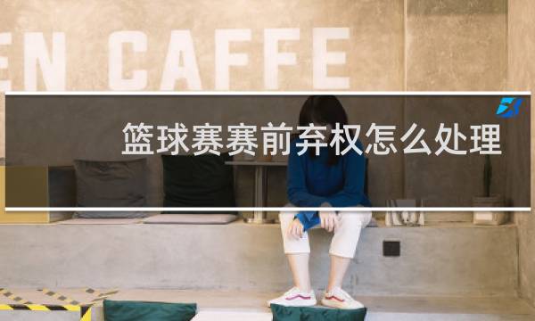 篮球赛赛前弃权怎么处理图片