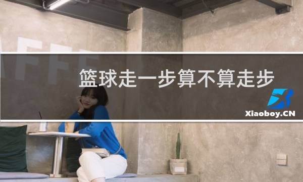 篮球走一步算不算走步图片