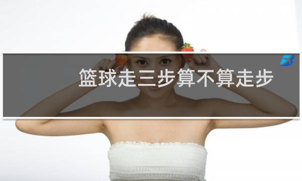 篮球走三步算不算走步图片