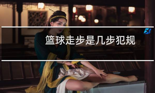 篮球走步是几步犯规图片