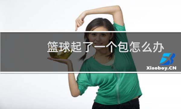 篮球起了一个包怎么办图片
