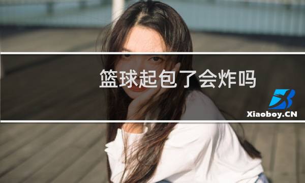 篮球起包了会炸吗图片