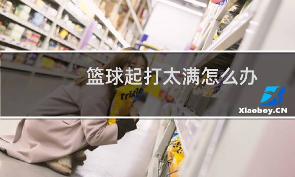篮球起打太满怎么办图片