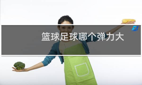 篮球足球哪个弹力大图片