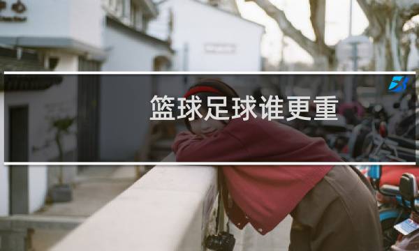 篮球足球谁更重图片