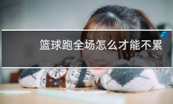 篮球跑全场怎么才能不累图片