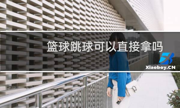 篮球跳球可以直接拿吗图片