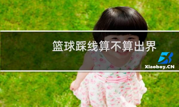 篮球踩线算不算出界图片