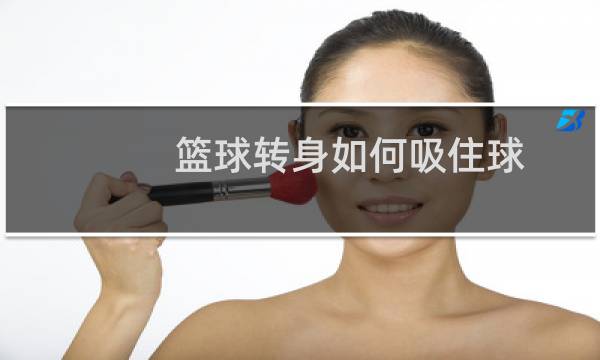 篮球转身如何吸住球图片