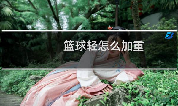 篮球轻怎么加重图片