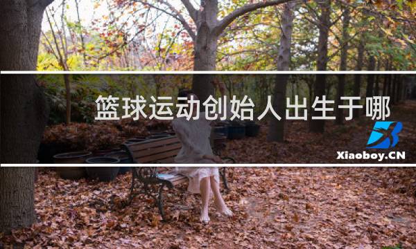 篮球运动创始人出生于哪里图片