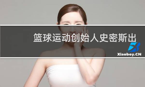 篮球运动创始人史密斯出生于哪里图片