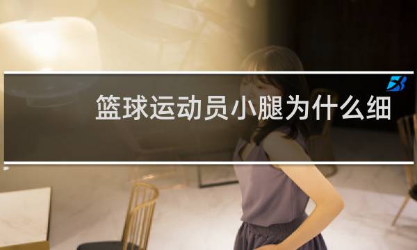 篮球运动员小腿为什么细图片
