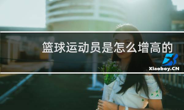 篮球运动员是怎么增高的图片