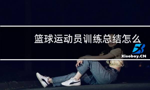 篮球运动员训练总结怎么写图片