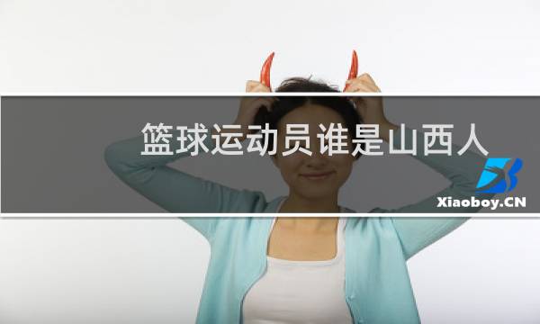 篮球运动员谁是山西人图片