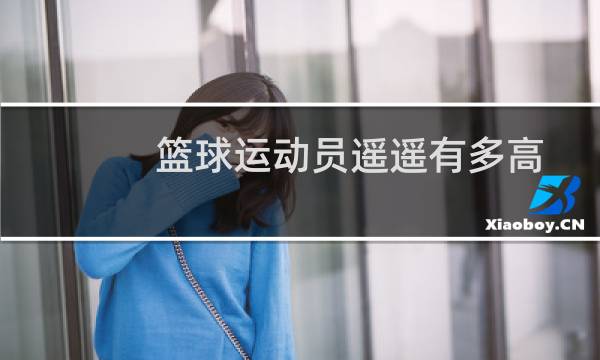 篮球运动员遥遥有多高图片