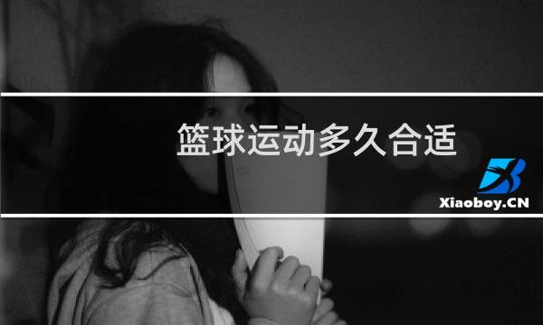 篮球运动多久合适图片