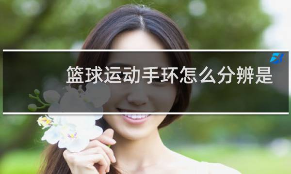 篮球运动手环怎么分辨是真是假图片