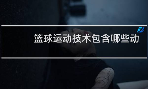篮球运动技术包含哪些动作图片