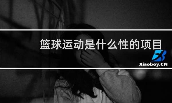 篮球运动是什么性的项目图片