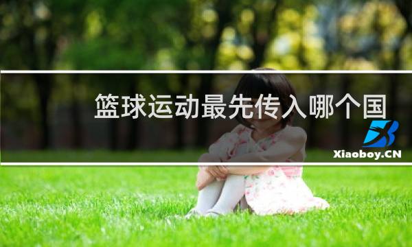 篮球运动最先传入哪个国家图片