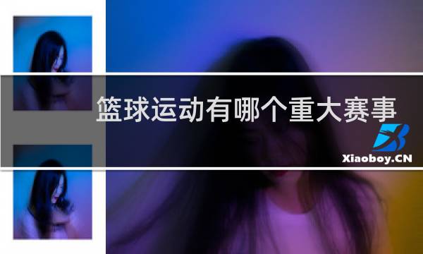 篮球运动有哪个重大赛事图片