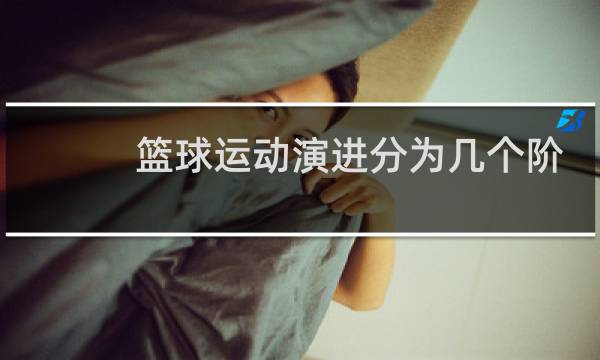 篮球运动演进分为几个阶段图片