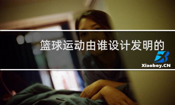 篮球运动由谁设计发明的图片