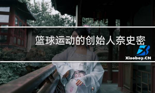 篮球运动的创始人奈史密斯出生于哪国图片