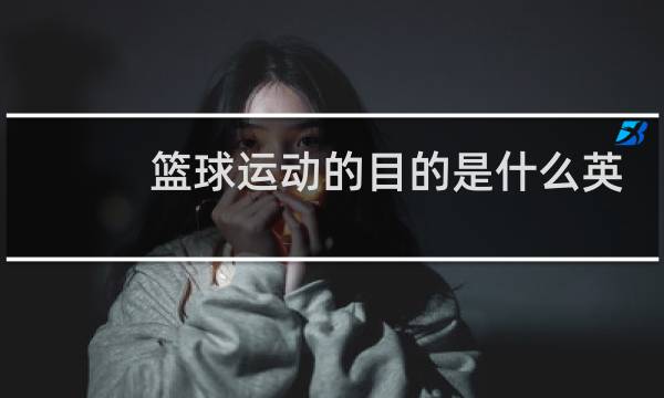 篮球运动的目的是什么英语图片