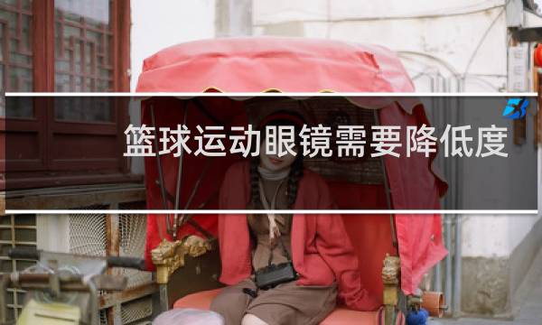 篮球运动眼镜需要降低度数吗图片