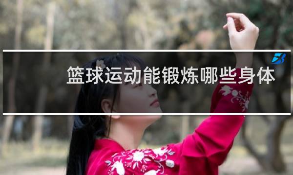 篮球运动能锻炼哪些身体素质图片