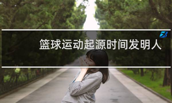 篮球运动起源时间发明人是谁图片