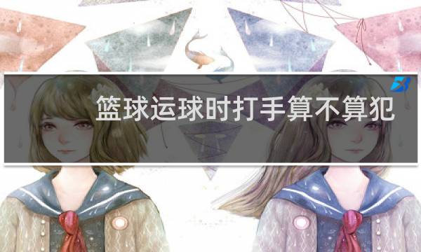 篮球运球时打手算不算犯规图片