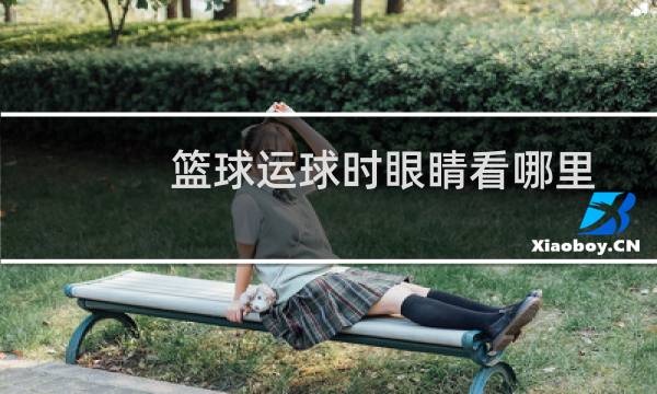 篮球运球时眼睛看哪里图片