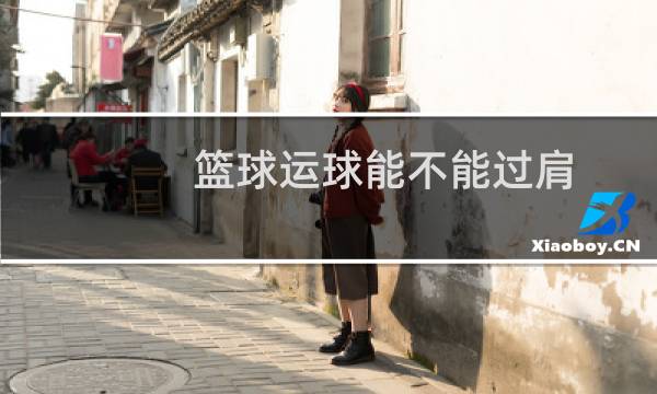 篮球运球能不能过肩图片