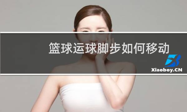 篮球运球脚步如何移动图片
