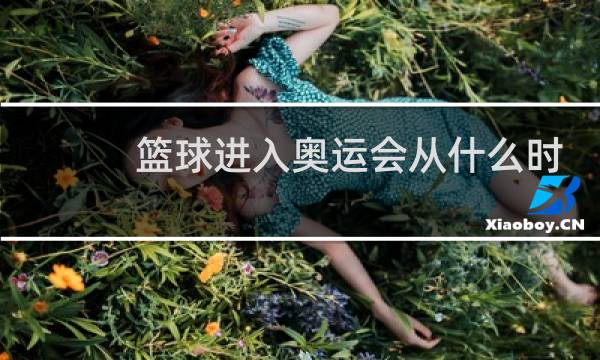 篮球进入奥运会从什么时候开图片