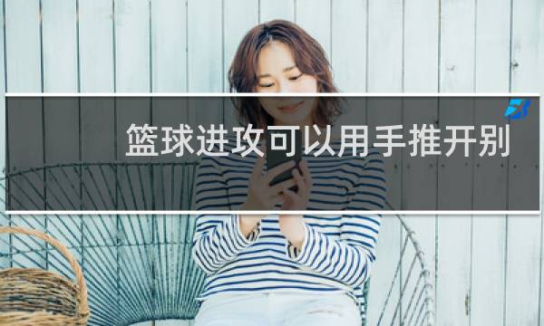 篮球进攻可以用手推开别人么图片